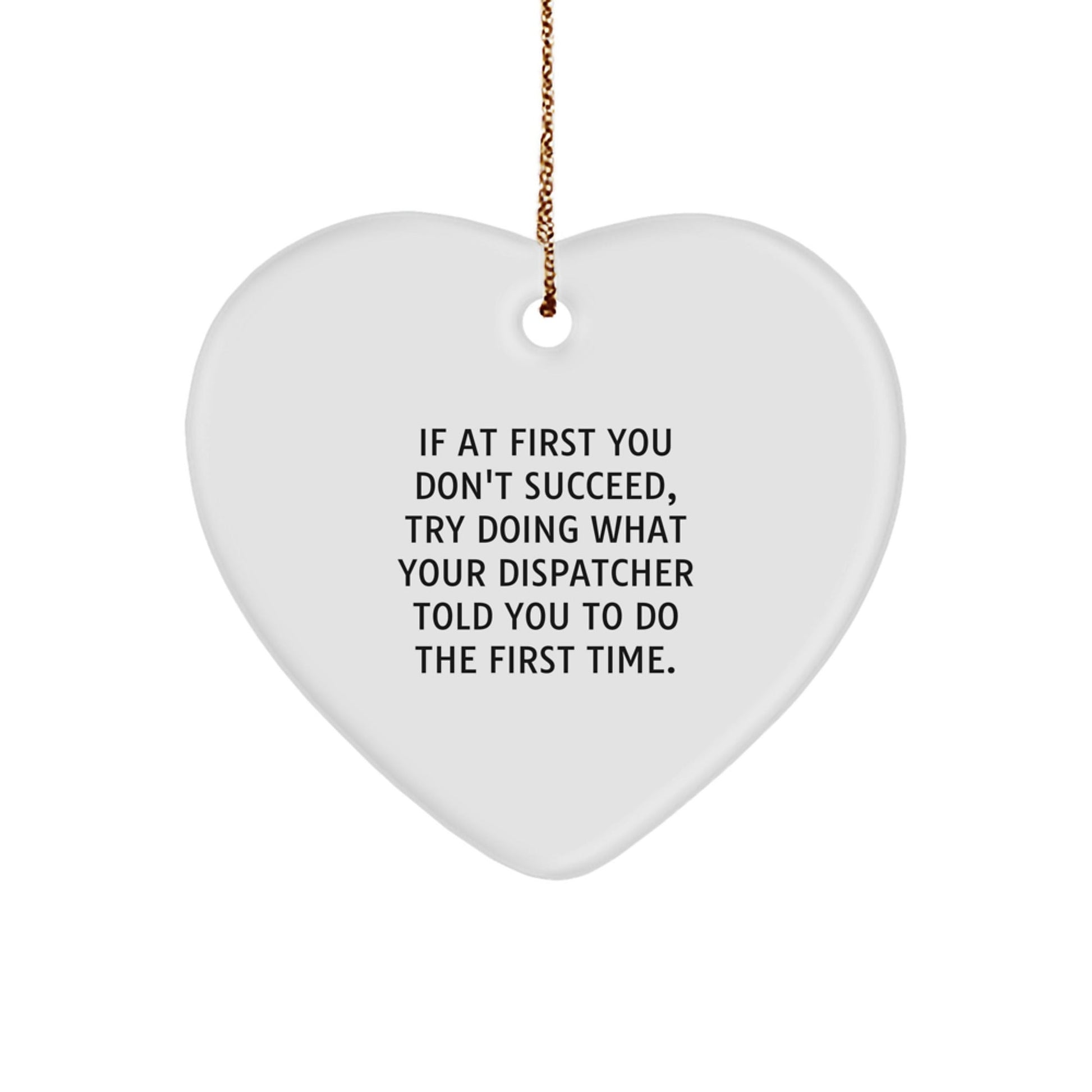 Funny Dispatcher Gift Ideas, Heart Ornament for Christmas, 'If At First You Don't Succeed, Try Doing What Your Dispatcher Told You To Do The First Time' Gifts from Family - The Buy Boom