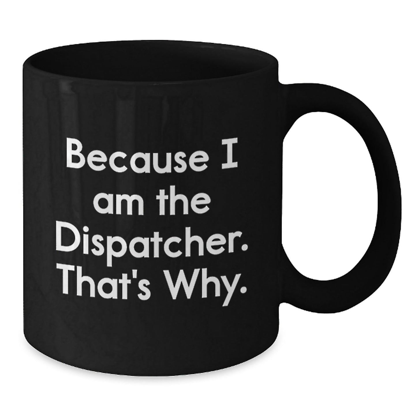 Funny Dispatcher Gifts, Black Coffee Mug for Men, 'Because I Am The Dispatcher. That's Why.' Mugs for Dispatcher, Unique Christmas Unique Gifts from Family - The Buy Boom
