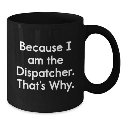 Funny Dispatcher Gifts, Black Coffee Mug for Men, 'Because I Am The Dispatcher. That's Why.' Mugs for Dispatcher, Unique Christmas Unique Gifts from Family - The Buy Boom