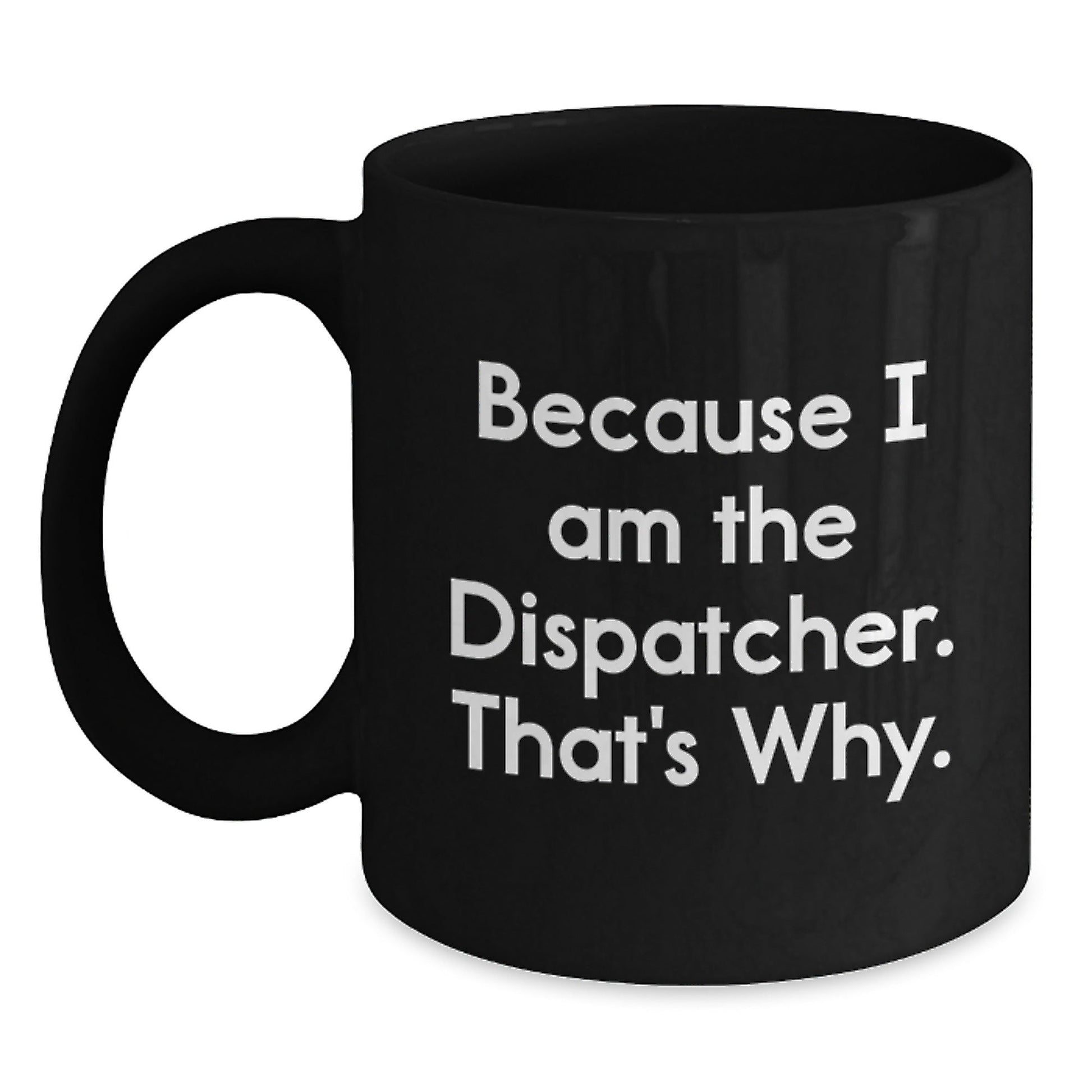 Funny Dispatcher Gifts, Black Coffee Mug for Men, 'Because I Am The Dispatcher. That's Why.' Mugs for Dispatcher, Unique Christmas Unique Gifts from Family - The Buy Boom