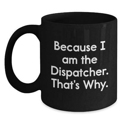 Funny Dispatcher Gifts, Black Coffee Mug for Men, 'Because I Am The Dispatcher. That's Why.' Mugs for Dispatcher, Unique Christmas Unique Gifts from Family - The Buy Boom