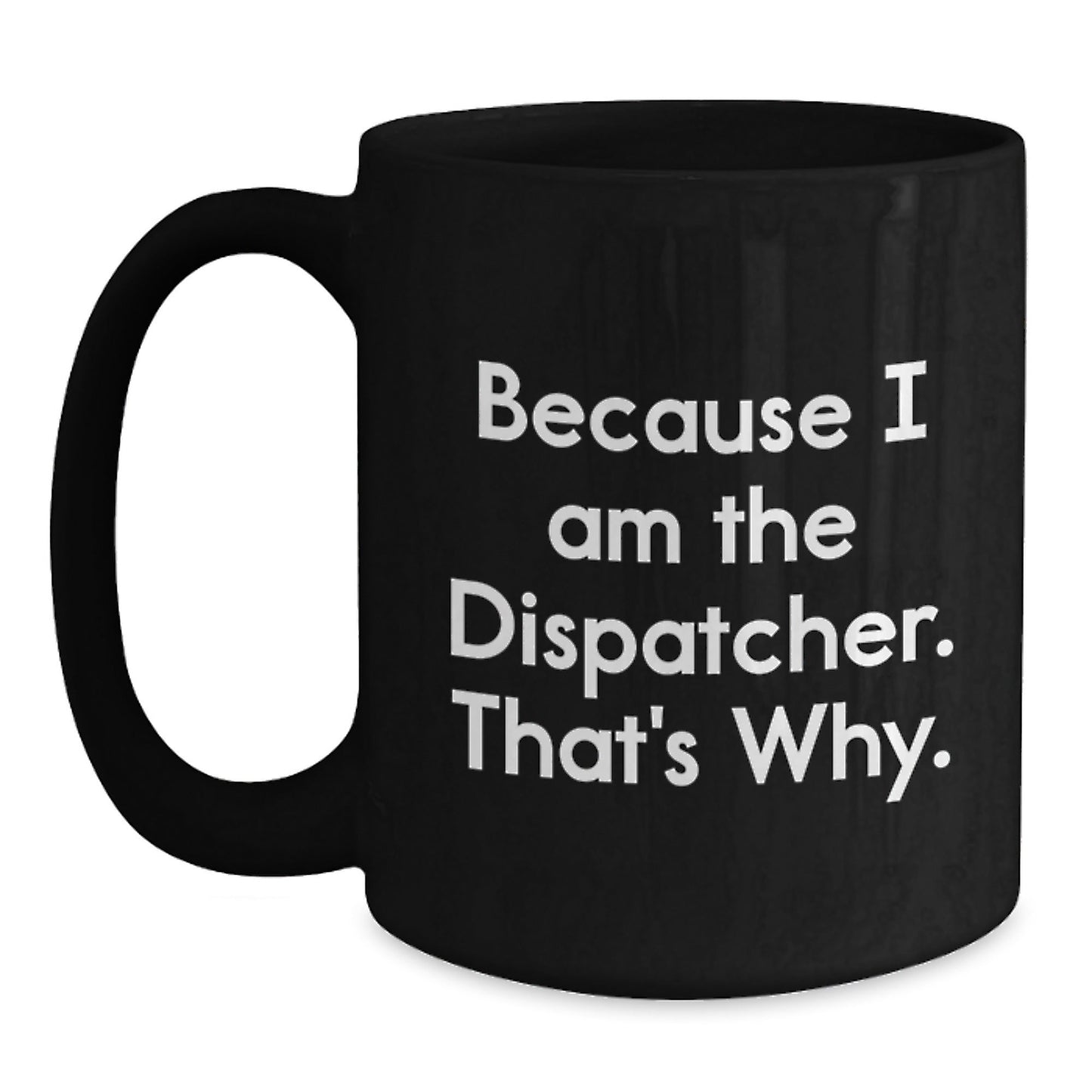 Funny Dispatcher Gifts, Black Coffee Mug for Men, 'Because I Am The Dispatcher. That's Why.' Mugs for Dispatcher, Unique Christmas Unique Gifts from Family - The Buy Boom