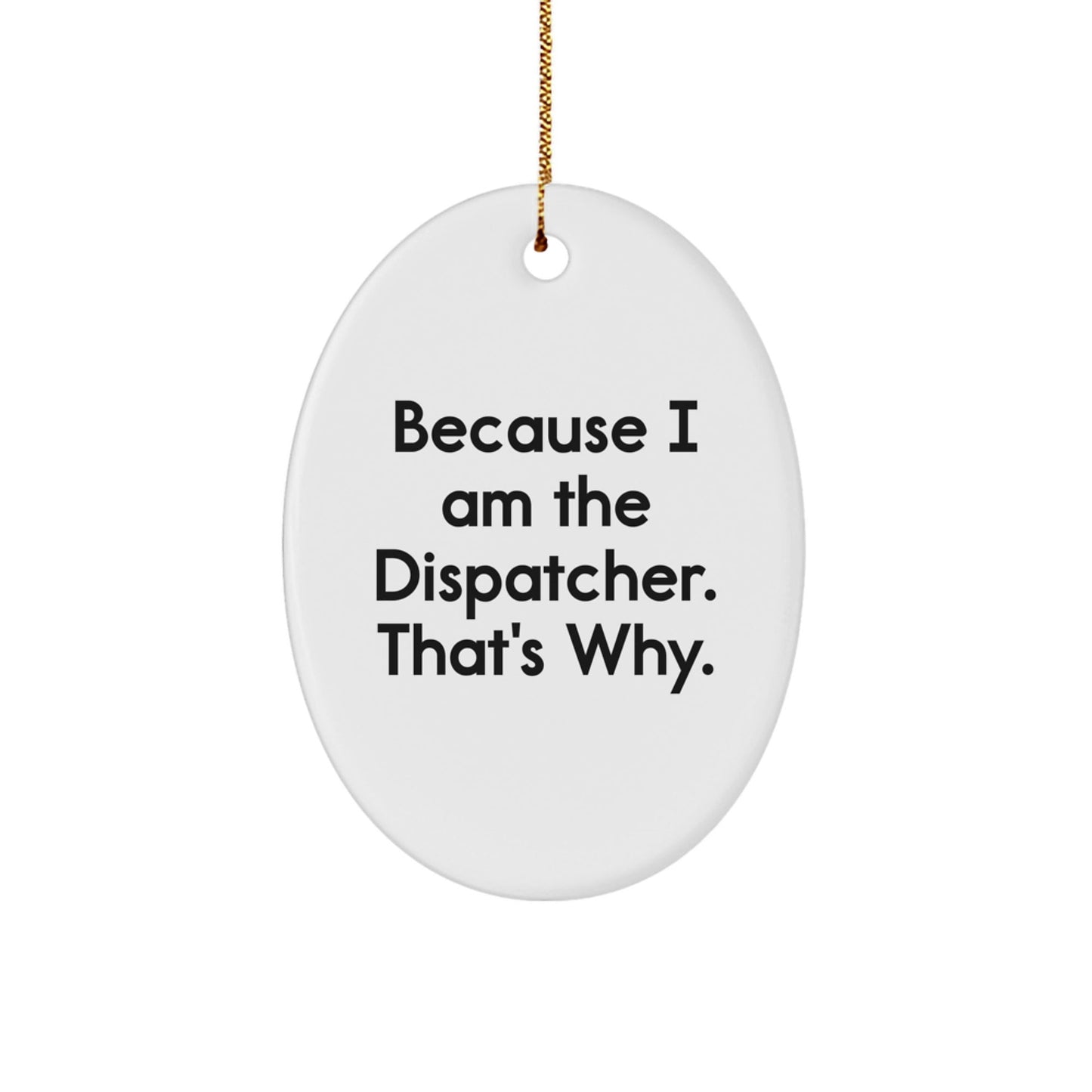 Funny Dispatcher Gifts from Friends, Unique Oval Ornament for Dispatcher, Because I Am The Dispatcher. That's Why. Christmas Unique Gifts for Men - The Buy Boom
