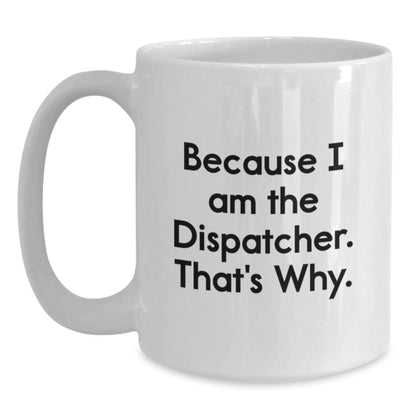 Funny Dispatcher Gifts from Men for Dispatcher White Coffee Mug Because I Am The Dispatcher That's Why Christmas Unique Gifts - The Buy Boom