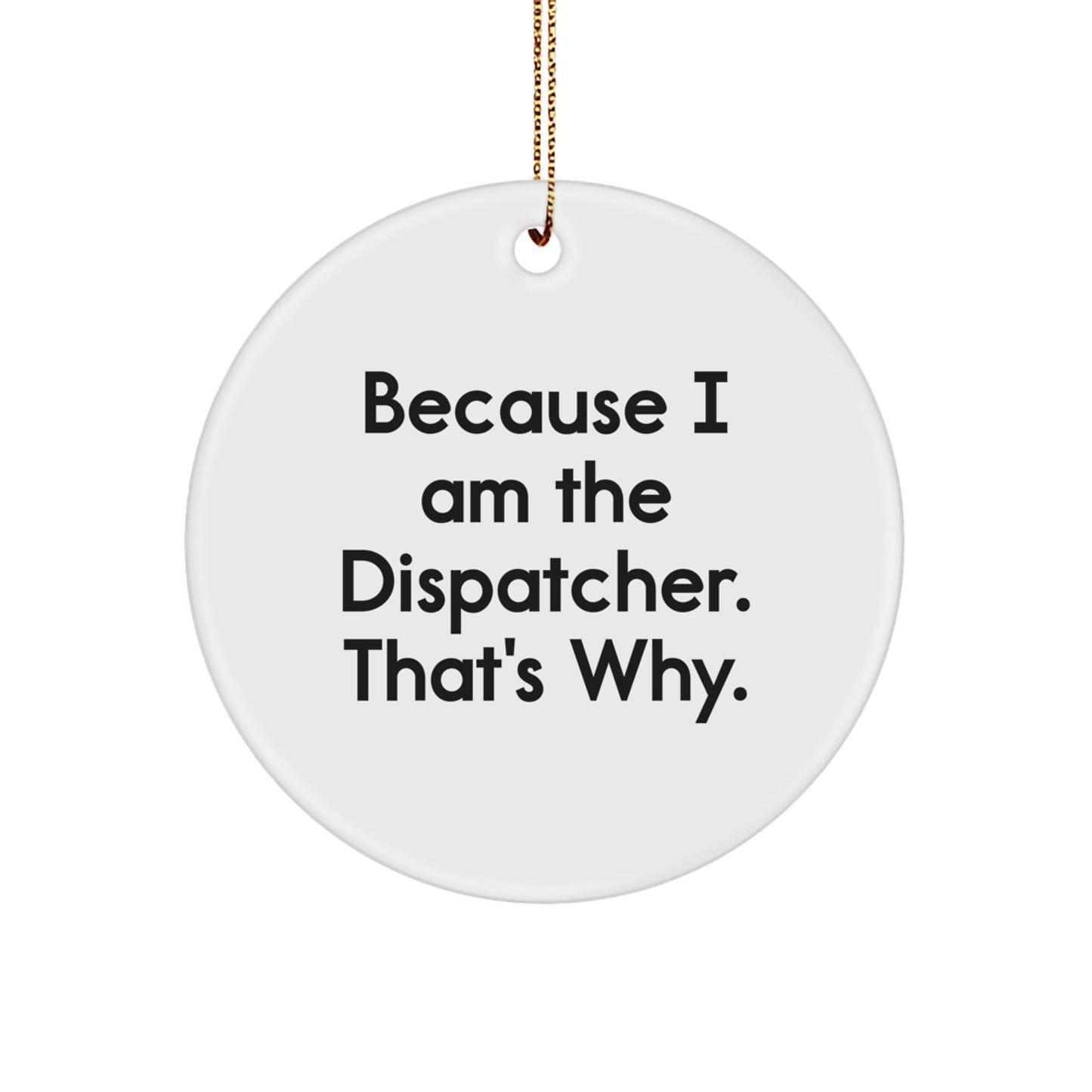Funny Dispatcher Gifts from Men to Dispatcher Friends, Because I Am The Dispatcher. That's Why. Christmas Unique Ornaments, Circle Shaped - The Buy Boom