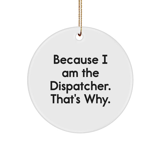 Funny Dispatcher Gifts from Men to Dispatcher Friends, Because I Am The Dispatcher. That's Why. Christmas Unique Ornaments, Circle Shaped - The Buy Boom