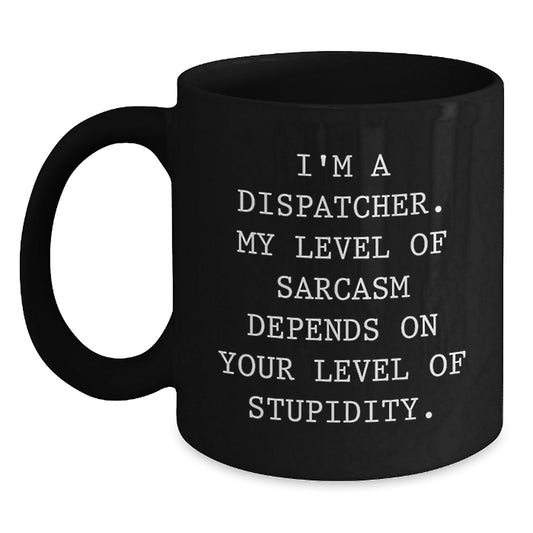 Funny Dispatcher Gifts, Unique Black Coffee Mug, I'm A Dispatcher - My Level Of Sarcasm Depends On Your Level Of Stupidity, Gifts from Family to Dispatcher - The Buy Boom