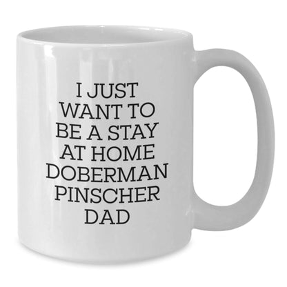 Funny Doberman Pinscher Dog Dad, I Just Want To Be A Stay At Home Doberman Pinscher Dad, White Coffee Mug Gifts for Men from Doberman Pinscher Dog Lovers, Graduation Unique Gifts - The Buy Boom