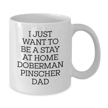 Funny Doberman Pinscher Dog Dad, I Just Want To Be A Stay At Home Doberman Pinscher Dad, White Coffee Mug Gifts for Men from Doberman Pinscher Dog Lovers, Graduation Unique Gifts - The Buy Boom