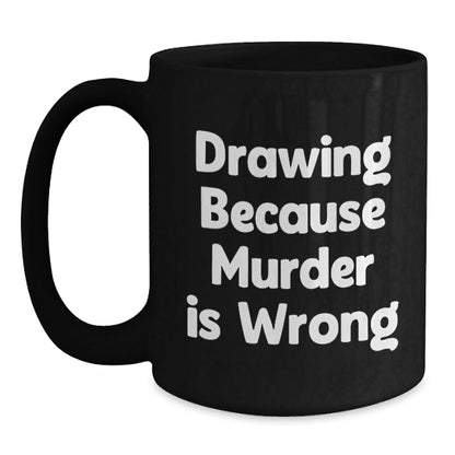 Funny Drawing Gifts for Graduation, Black Coffee Mug 'Drawing Because Murder Is Wrong', Gifts from Friends for Drawing Lovers - The Buy Boom
