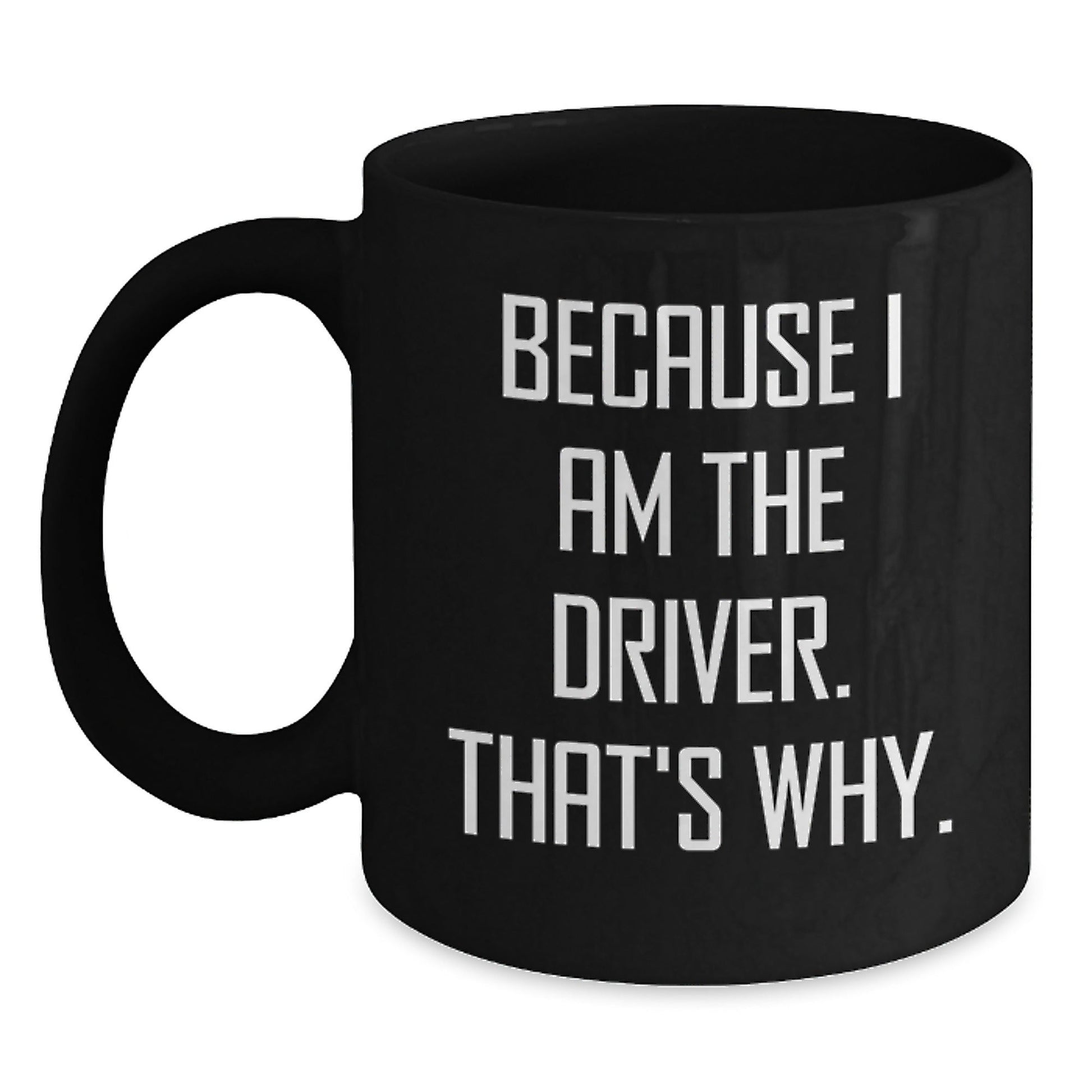 Funny Driver Gifts, Black Coffee Mug, Because I Am The Driver. That's Why., Unique Christmas Unique Gifts from Friends for Men - The Buy Boom