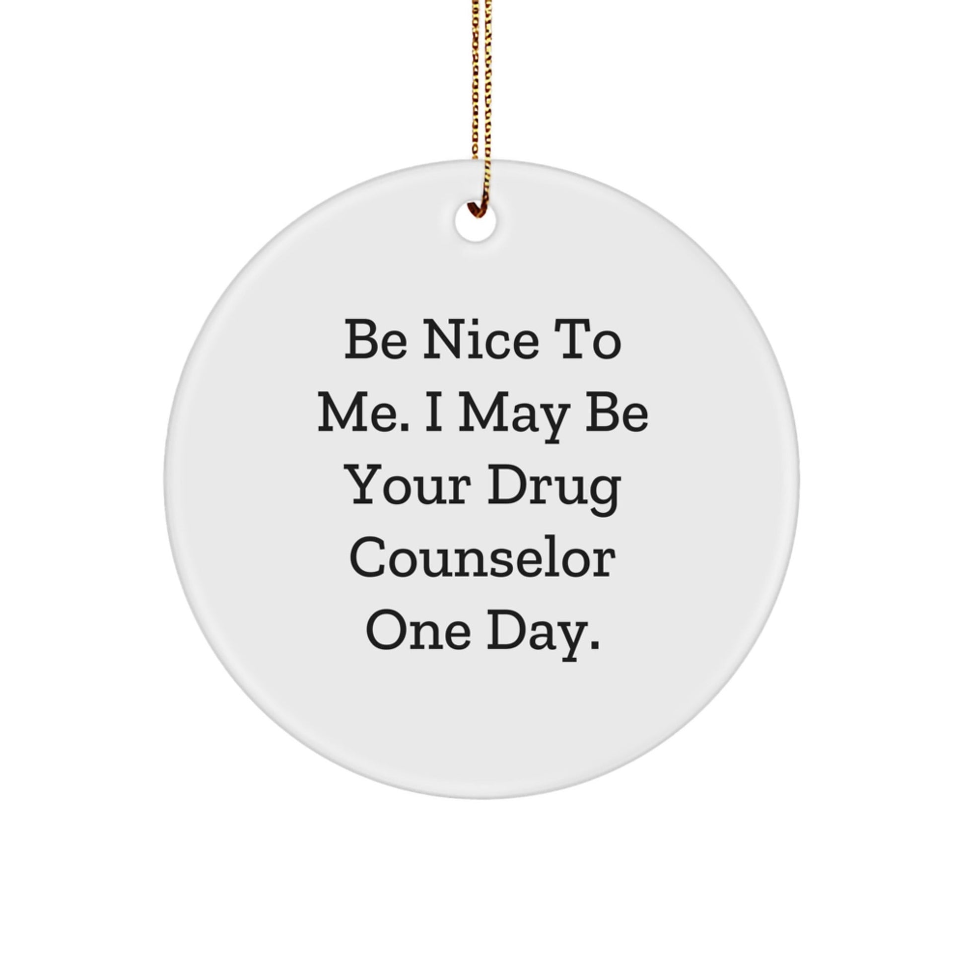 Funny Drug Counselor Gifts for Men - Be Nice To Me. I May Be Your Drug Counselor One Day. - Christmas Unique Circle Ornament Gifts from Friends - The Buy Boom