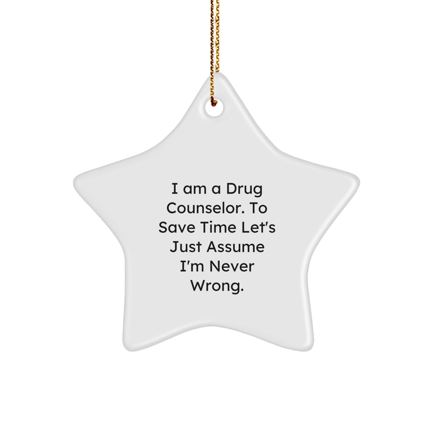 Funny Drug Counselor Gifts from Friends - Star Ornament for Christmas Unique Presents - 'I Am A Drug Counselor. To Save Time Let's Just Assume I'm Never Wrong.' - The Buy Boom