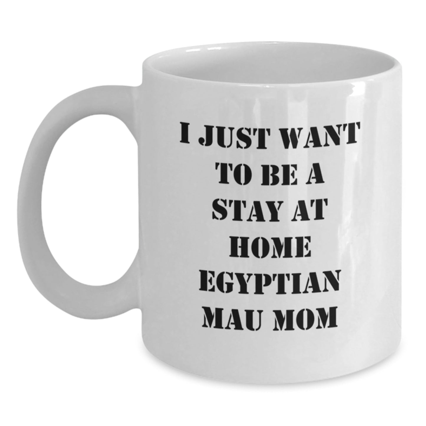 Funny Egyptian Mau Cat Mom Gifts from Friends to Egyptian Mau Cat Lovers, I Just Want To Be A Stay At Home Mom, White Coffee Mug for Birthday - The Buy Boom