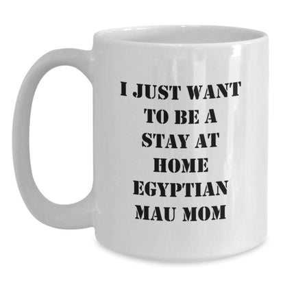 Funny Egyptian Mau Cat Mom Gifts from Friends to Egyptian Mau Cat Lovers, I Just Want To Be A Stay At Home Mom, White Coffee Mug for Birthday - The Buy Boom