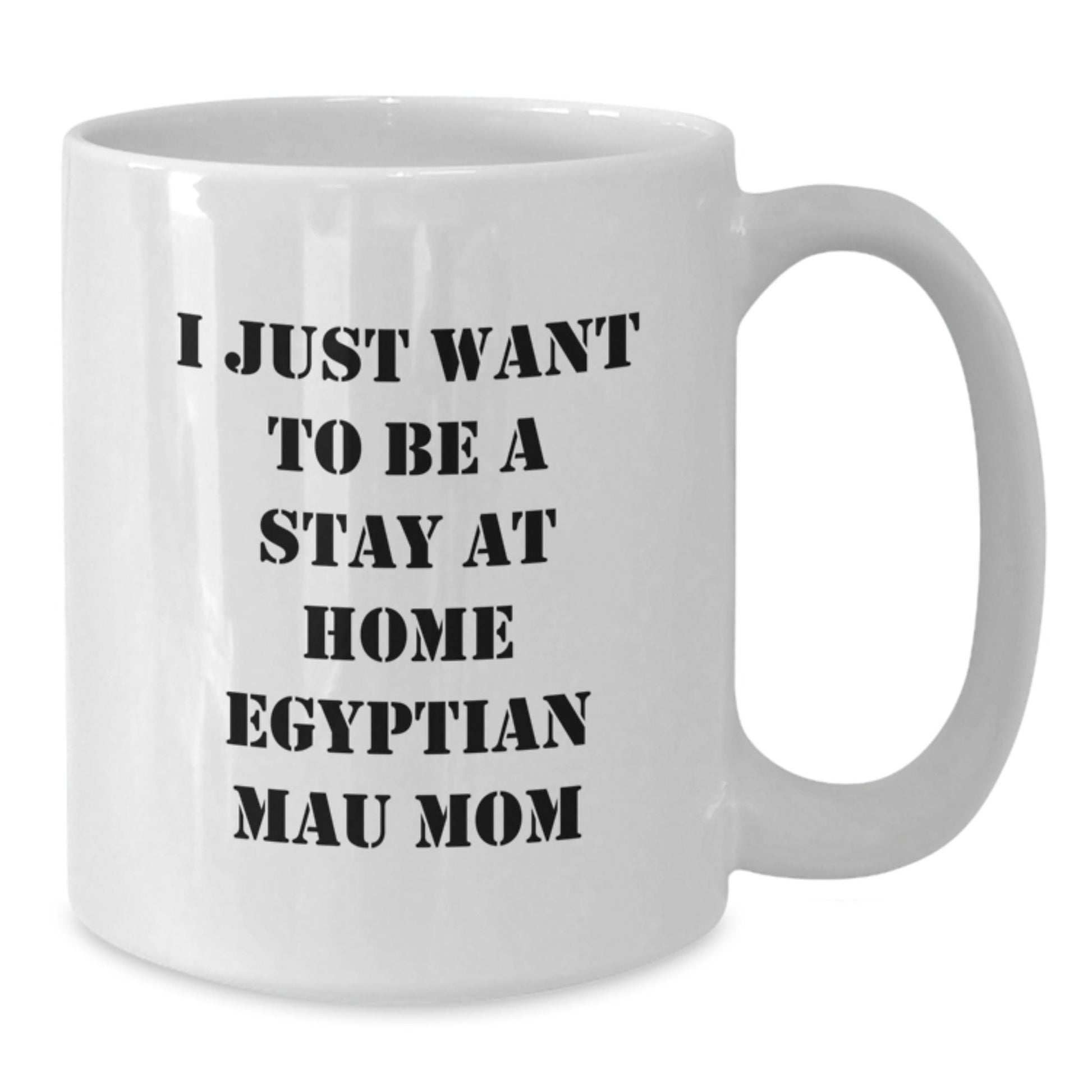 Funny Egyptian Mau Cat Mom Gifts from Friends to Egyptian Mau Cat Lovers, I Just Want To Be A Stay At Home Mom, White Coffee Mug for Birthday - The Buy Boom