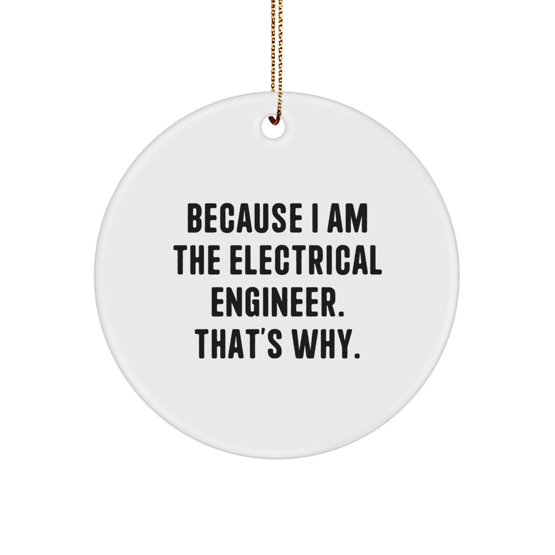 Funny Electrical Engineer Gifts from Men to Friends, Unique Circle Ornament for Christmas Unique Gifts, Inspirational Quote 'Because I Am The Electrical Engineer. That's Why.' - The Buy Boom