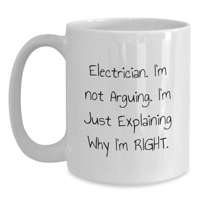 Funny Electrician Gifts for Him, White Coffee Mug, 'I'm Not Arguing. I'm Just Explaining Why I'm Right.', Gifts from Friends, Unique Christmas Unique Gifts for Electrician - The Buy Boom