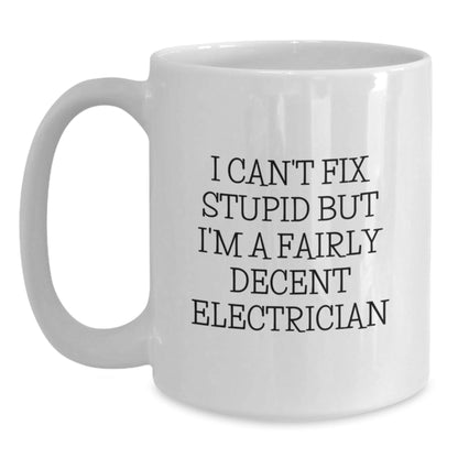 Funny Electrician Gifts for Men - I Can't Fix Stupid But I'm A Fairly Decent Electrician White Coffee Mug - Unique Christmas Unique Gifts from Friends to Family - The Buy Boom