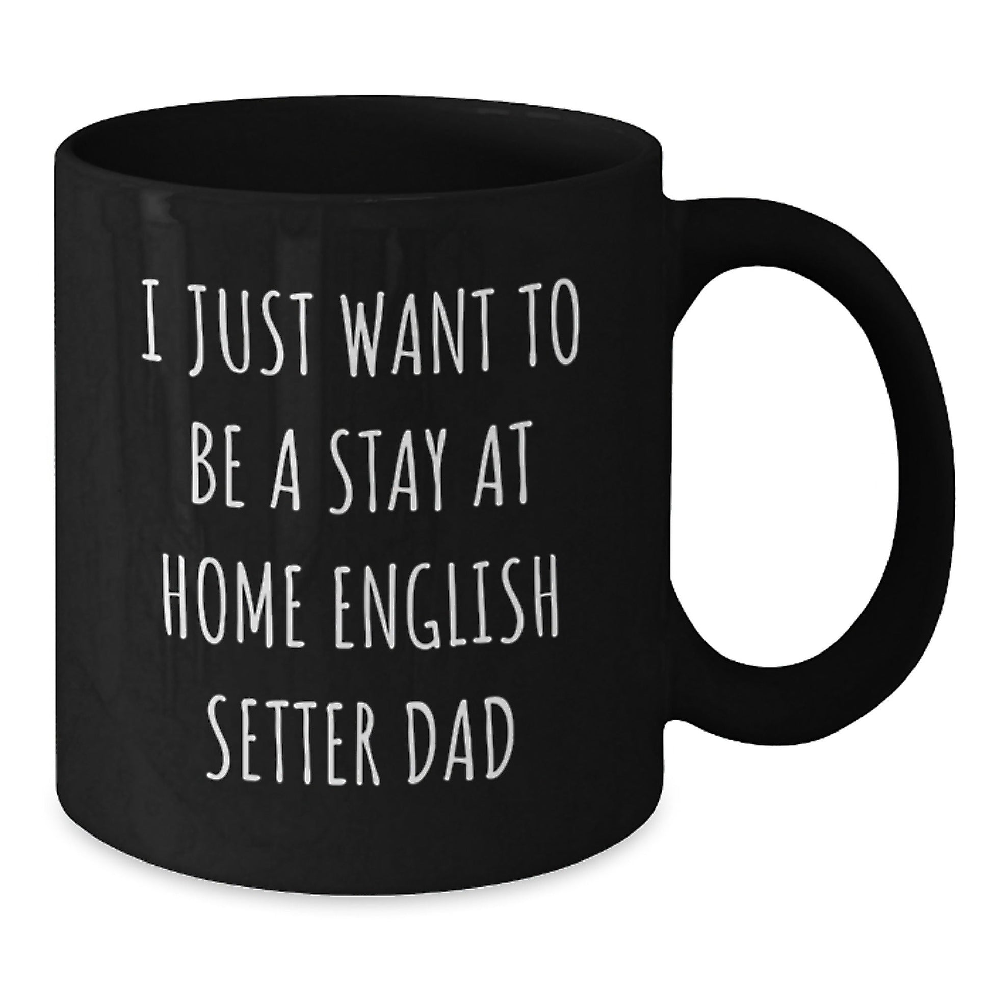Funny English Setter Dad Gifts, I Just Want To Be A Stay At Home English Setter Dad Black Coffee Mug, Graduation Unique Gifts from Family, Men, or Friends - The Buy Boom