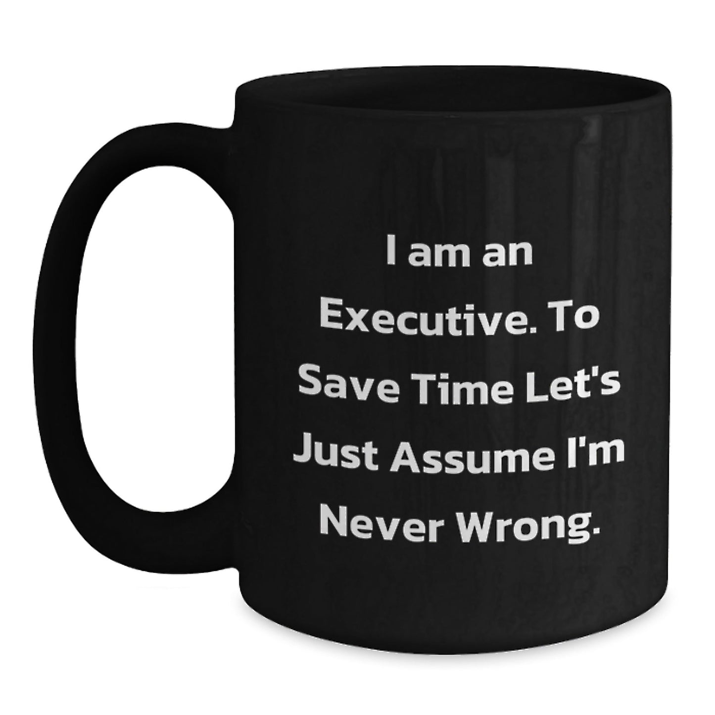 Funny Executive Gifts for Him, 'I Am An Executive. To Save Time Let's Just Assume I'm Never Wrong.' Black Coffee Mug, Christmas Unique Gifts from Friends - The Buy Boom
