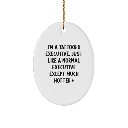 Funny Executive Oval Ornament Gifts for Him - 'I'm A Tattooed Executive. Just Like A Normal Executive Except Much Hotter.' - The Buy Boom