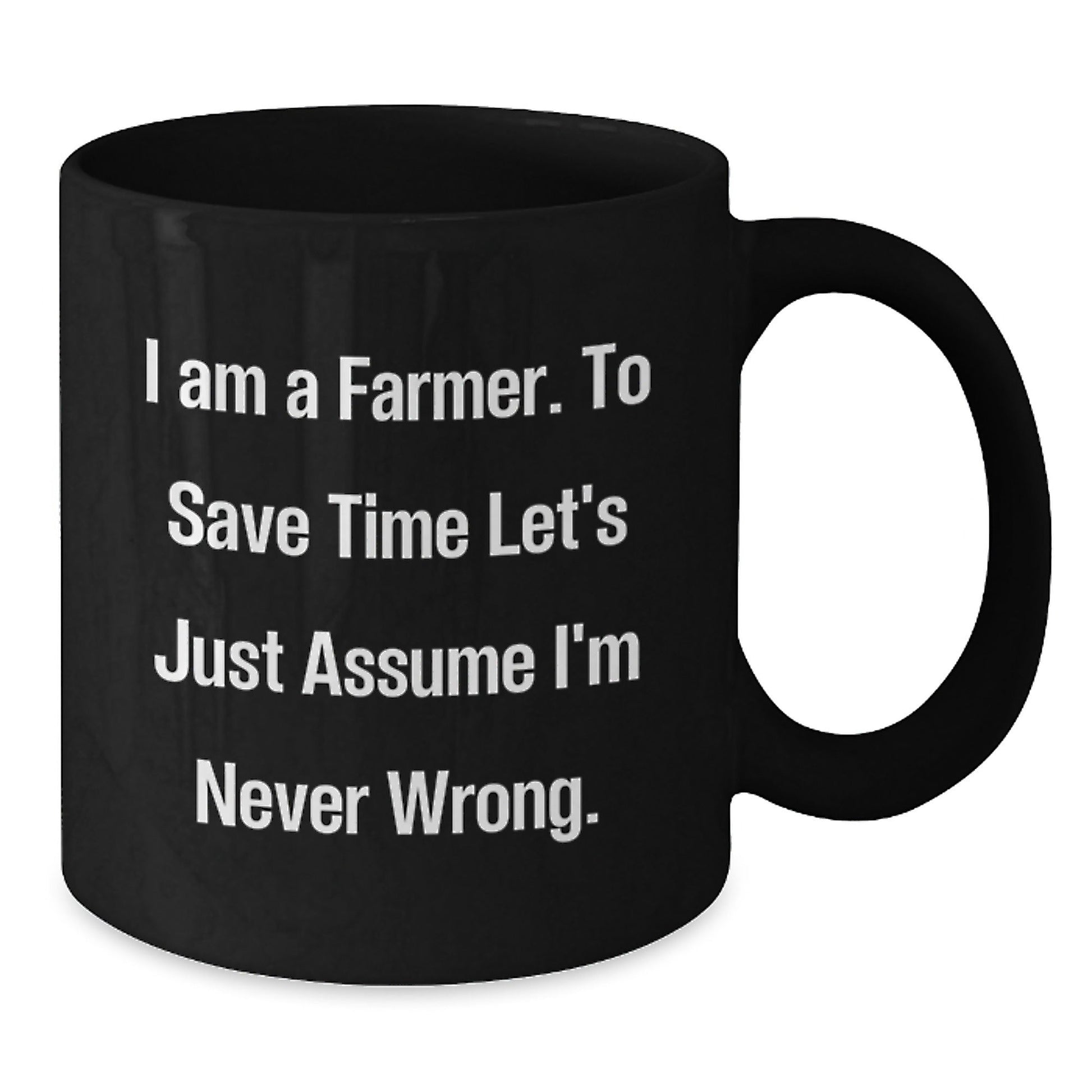 Funny Farmer Gifts for Christmas - 'I Am A Farmer. To Save Time Let's Just Assume I'm Never Wrong.' Black Coffee Mug for Men or Women - The Buy Boom
