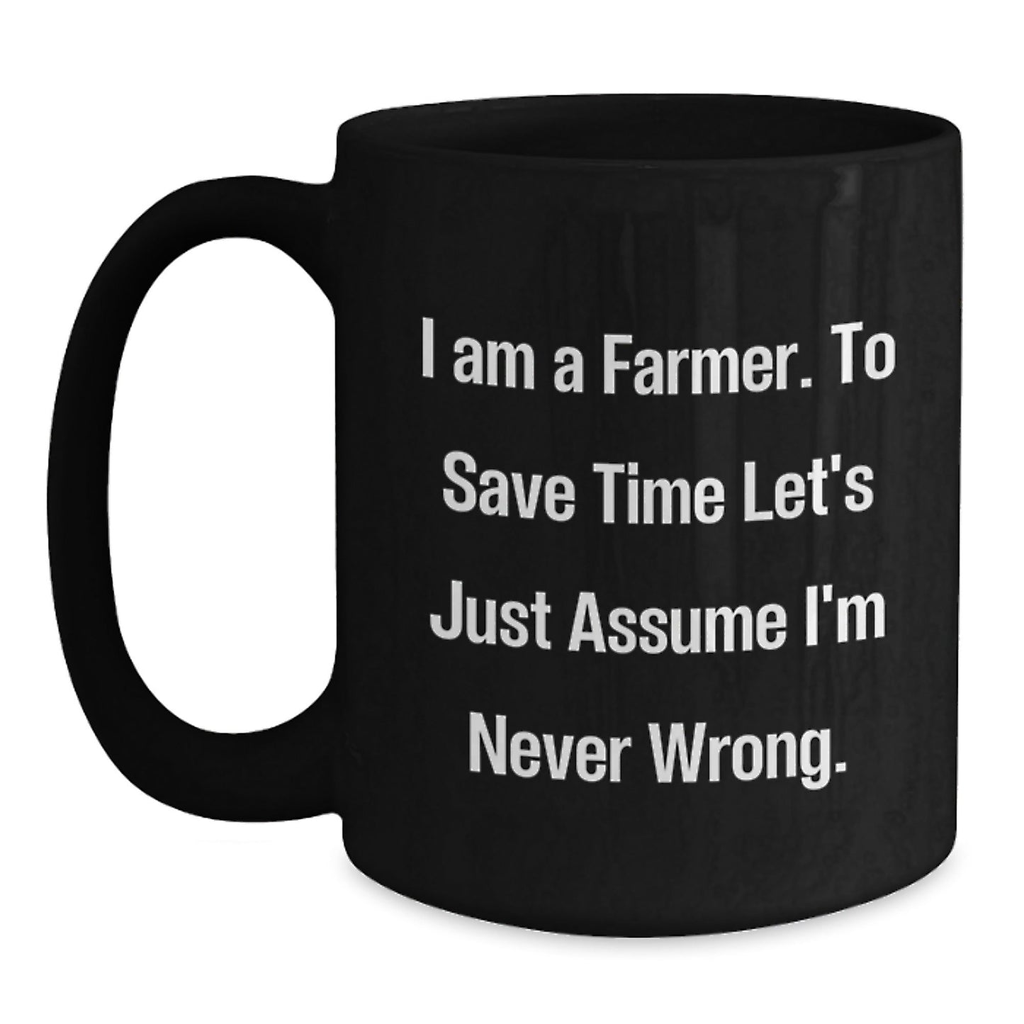 Funny Farmer Gifts for Christmas - 'I Am A Farmer. To Save Time Let's Just Assume I'm Never Wrong.' Black Coffee Mug for Men or Women - The Buy Boom