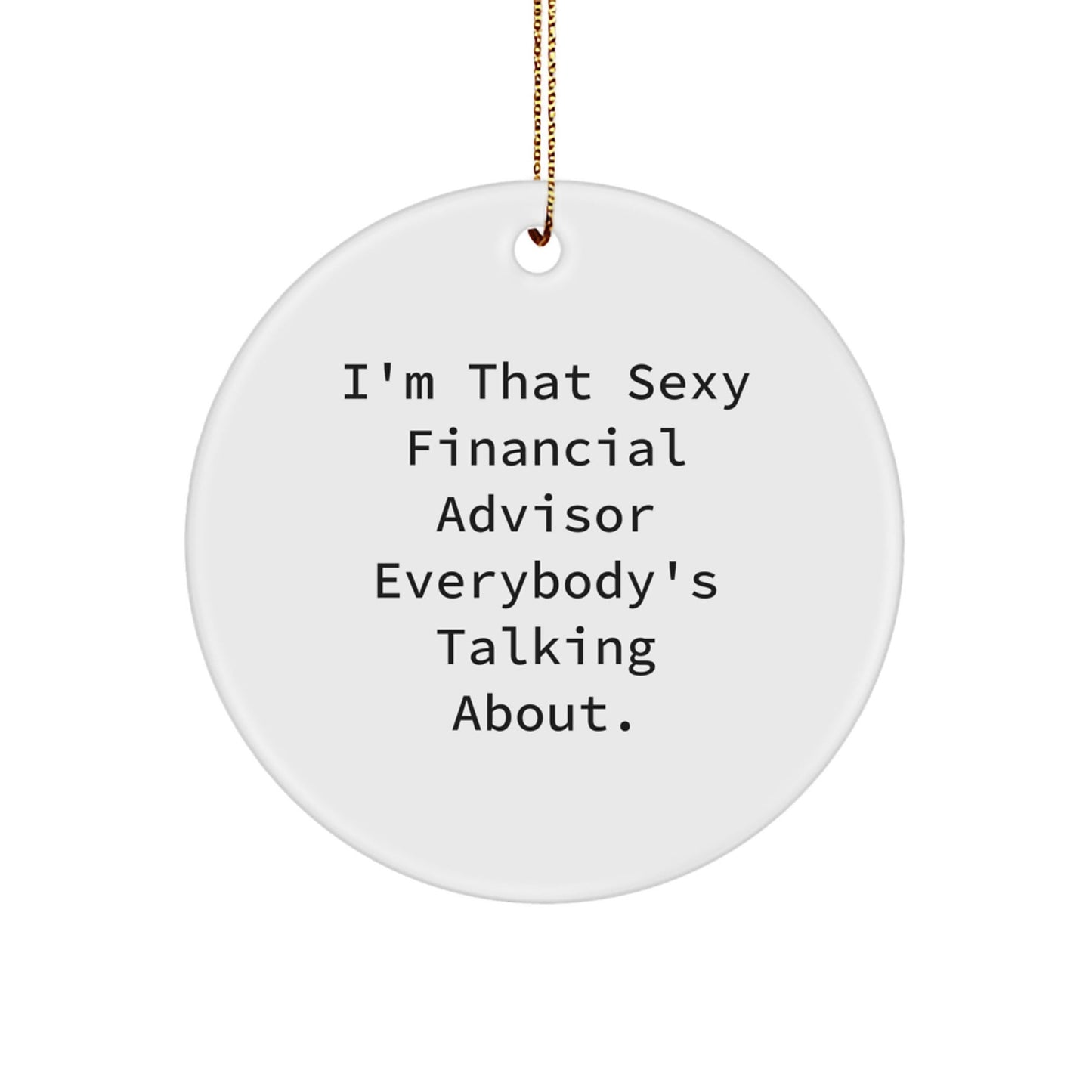 Funny Financial Advisor Gifts for Christmas from Friends to Family - I'm That Sexy Financial Advisor Everybody's Talking About. Circle Ornament - The Buy Boom