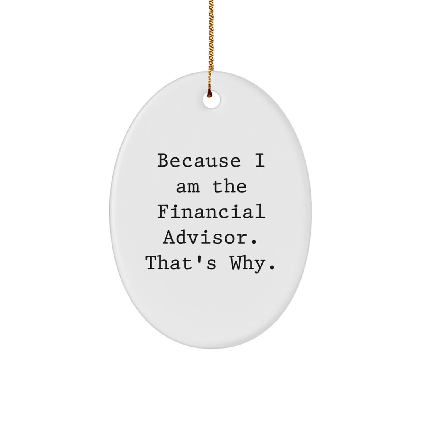 Funny Financial Advisor Oval Ornament Because I Am The Financial Advisor. That's Why. Gifts from Friends to Financial Advisors - The Buy Boom