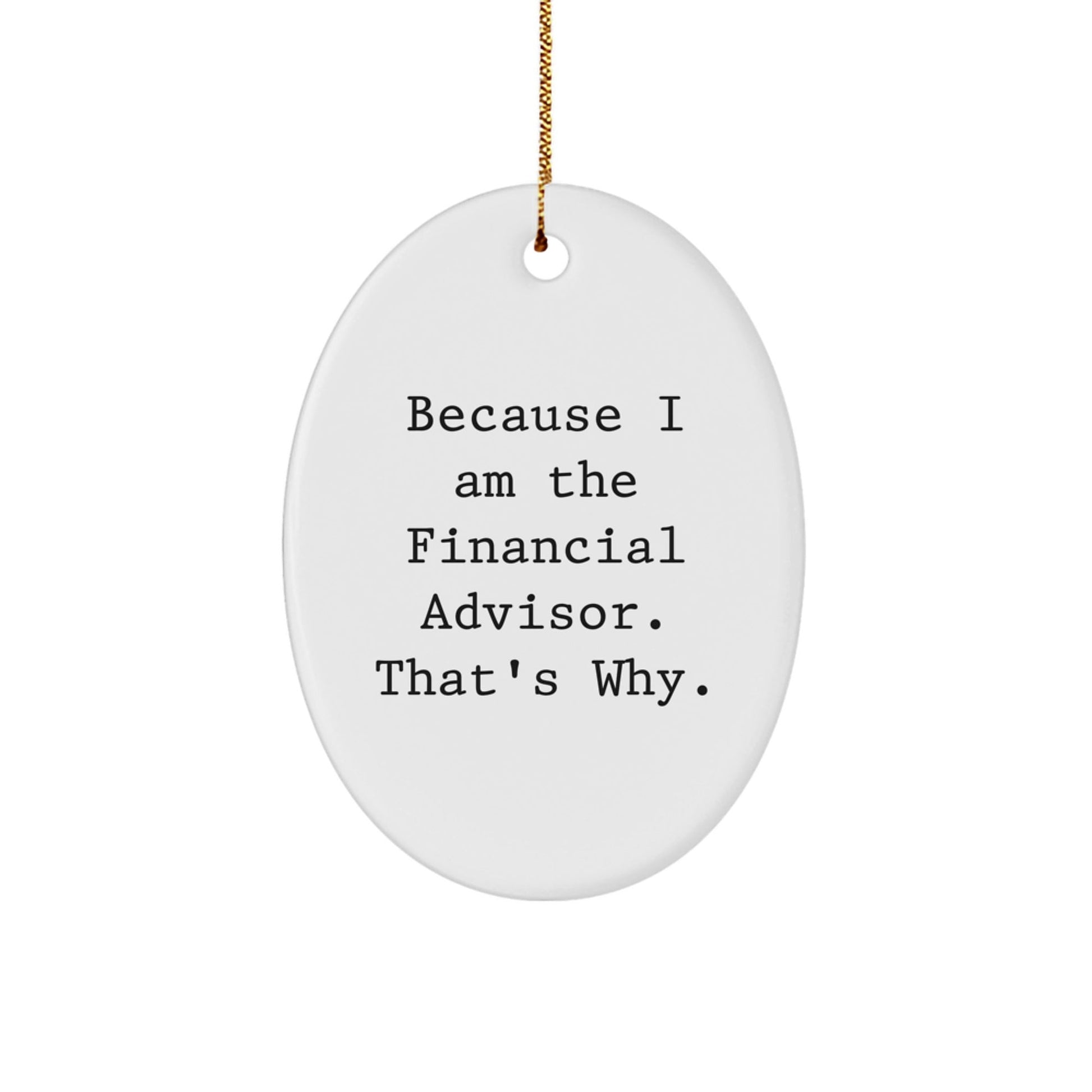 Funny Financial Advisor Oval Ornament Because I Am The Financial Advisor. That's Why. Gifts from Friends to Financial Advisors - The Buy Boom