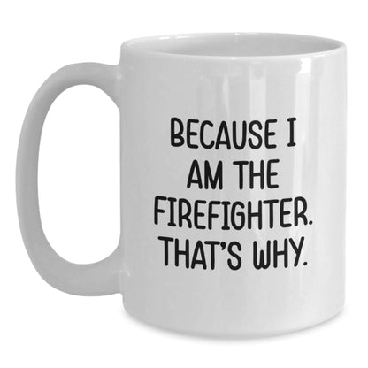 Funny Firefighter Coffee Mug Gift for Him - White 11oz/15oz Ceramic Mug Because I Am The Firefighter That's Why Gifts from Men to Firefighter Friends - The Buy Boom