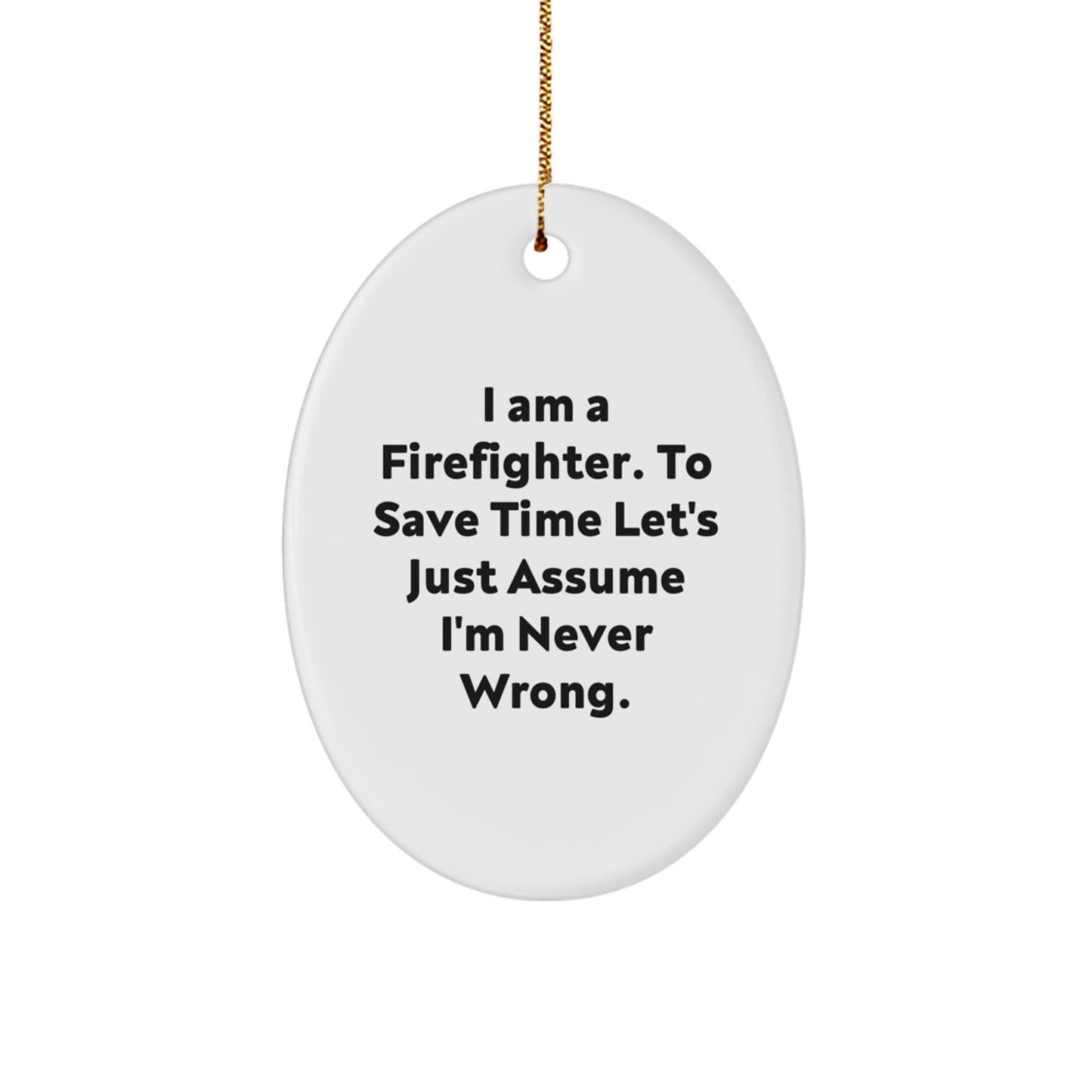 Funny Firefighter Gifts from Friends - Oval Ornament, I Am A Firefighter. To Save Time Let's Just Assume I'm Never Wrong. Christmas Unique Gifts for Men - The Buy Boom
