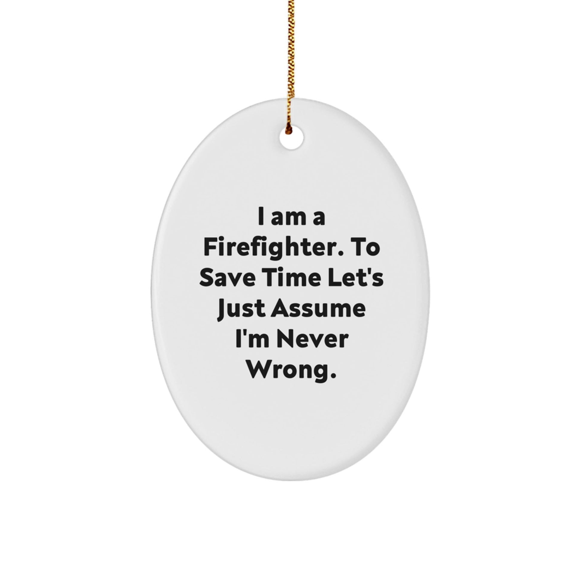 Funny Firefighter Gifts from Friends - Oval Ornament, I Am A Firefighter. To Save Time Let's Just Assume I'm Never Wrong. Christmas Unique Gifts for Men - The Buy Boom