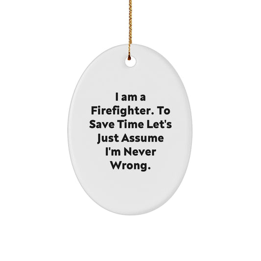 Funny Firefighter Gifts from Friends - Oval Ornament, I Am A Firefighter. To Save Time Let's Just Assume I'm Never Wrong. Christmas Unique Gifts for Men - The Buy Boom