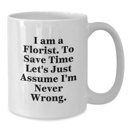 Funny Florist Gifts from Friends for Graduation, 'I Am A Florist. To Save Time Let's Just Assume I'm Never Wrong.' White Coffee Mug - The Buy Boom
