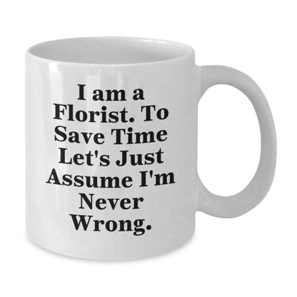 Funny Florist Gifts from Friends for Graduation, 'I Am A Florist. To Save Time Let's Just Assume I'm Never Wrong.' White Coffee Mug - The Buy Boom