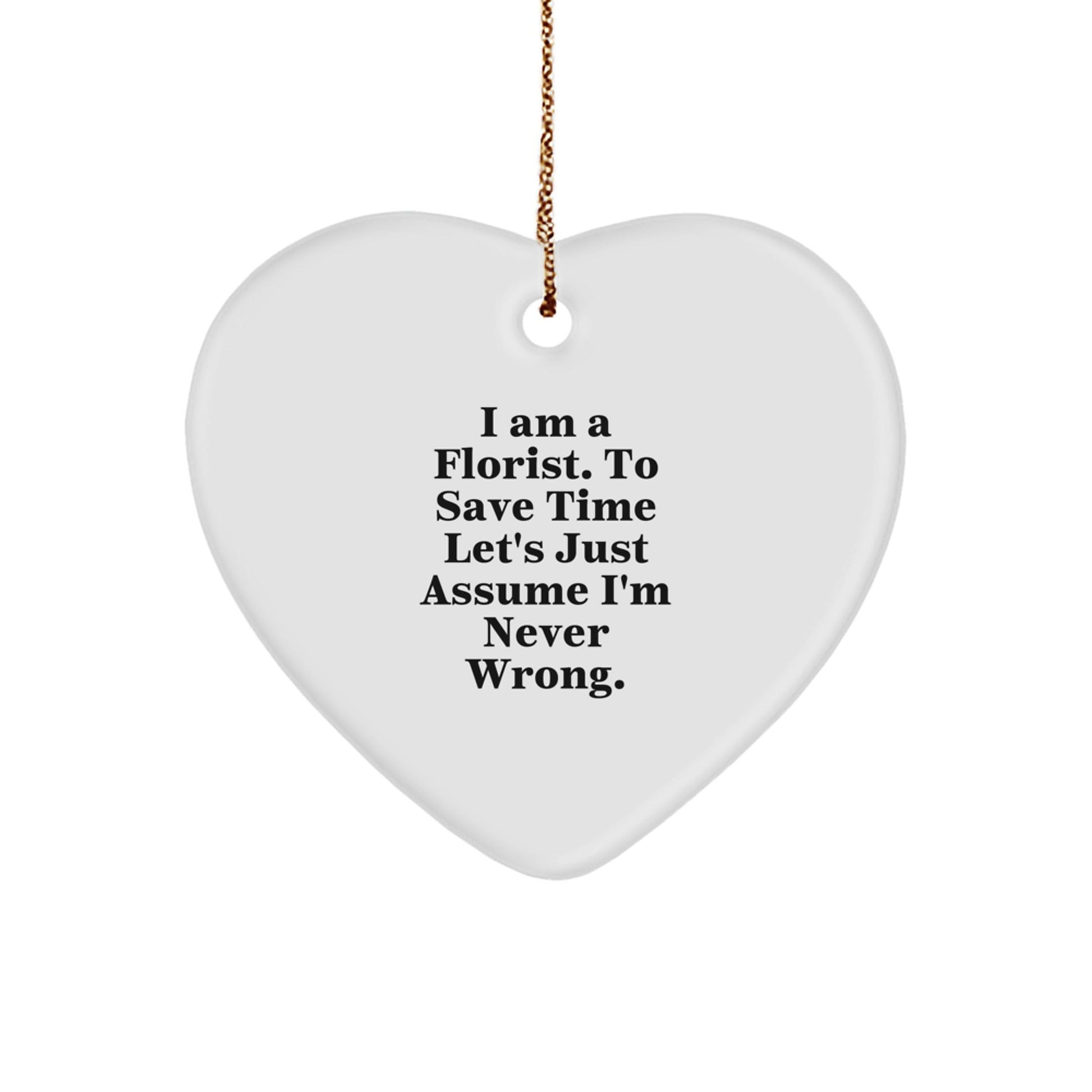 Funny Florist Gifts from Friends to Family - Heart Ornament with 'I Am A Florist. To Save Time Let's Just Assume I'm Never Wrong.' Quote - The Buy Boom