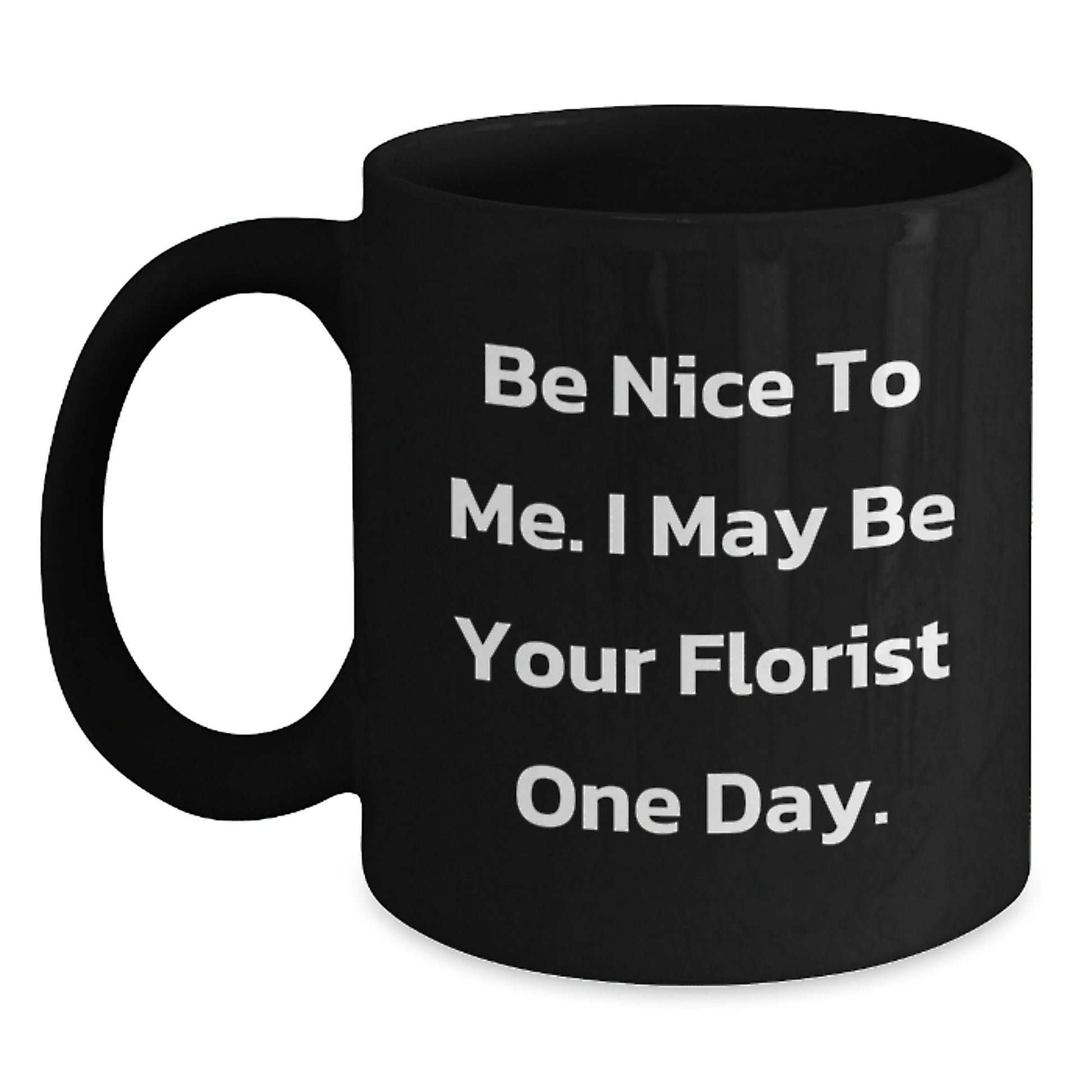 Funny Florist Unique Gifts from Friends or Family Members for Men or Women Black Coffee Mug - Be Nice To Me I May Be Your Florist One Day - The Buy Boom