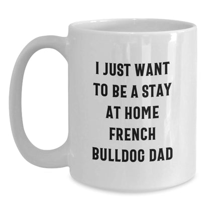 Funny French Bulldog Dad Gifts from Family for Graduation Unique French Bulldog Mugs - 'I Just Want To Be A Stay At Home French Bulldog Dad' - The Buy Boom
