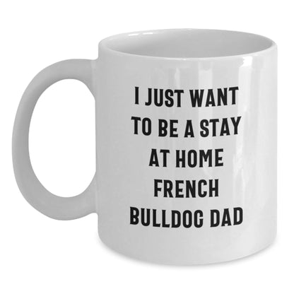 Funny French Bulldog Dad Gifts from Family for Graduation Unique French Bulldog Mugs - 'I Just Want To Be A Stay At Home French Bulldog Dad' - The Buy Boom