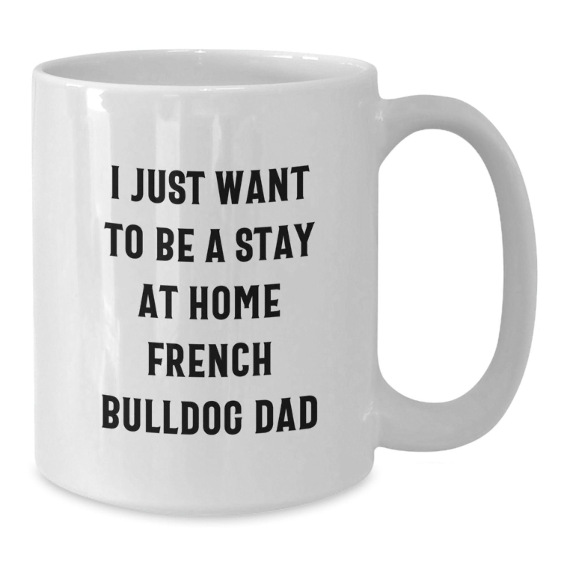 Funny French Bulldog Dad Gifts from Family for Graduation Unique French Bulldog Mugs - 'I Just Want To Be A Stay At Home French Bulldog Dad' - The Buy Boom