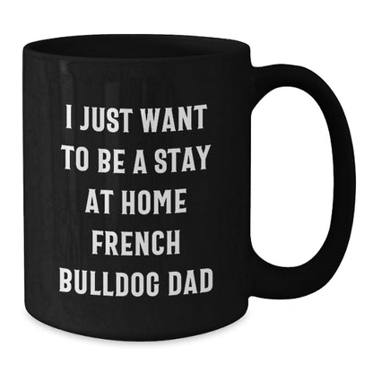 Funny French Bulldog Gifts for Men from Friends, Black Coffee Mug for Graduation, 'I Just Want To Be A Stay At Home French Bulldog Dad' - The Buy Boom