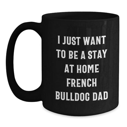 Funny French Bulldog Gifts for Men from Friends, Black Coffee Mug for Graduation, 'I Just Want To Be A Stay At Home French Bulldog Dad' - The Buy Boom