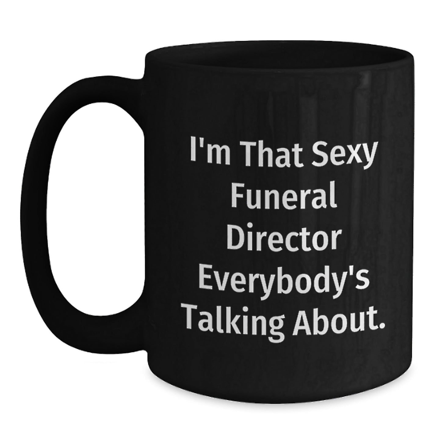 Funny Funeral Director Gifts from Friends for Birthday - Black Coffee Mug I'm That Sexy Funeral Director Everybody's Talking About. - The Buy Boom