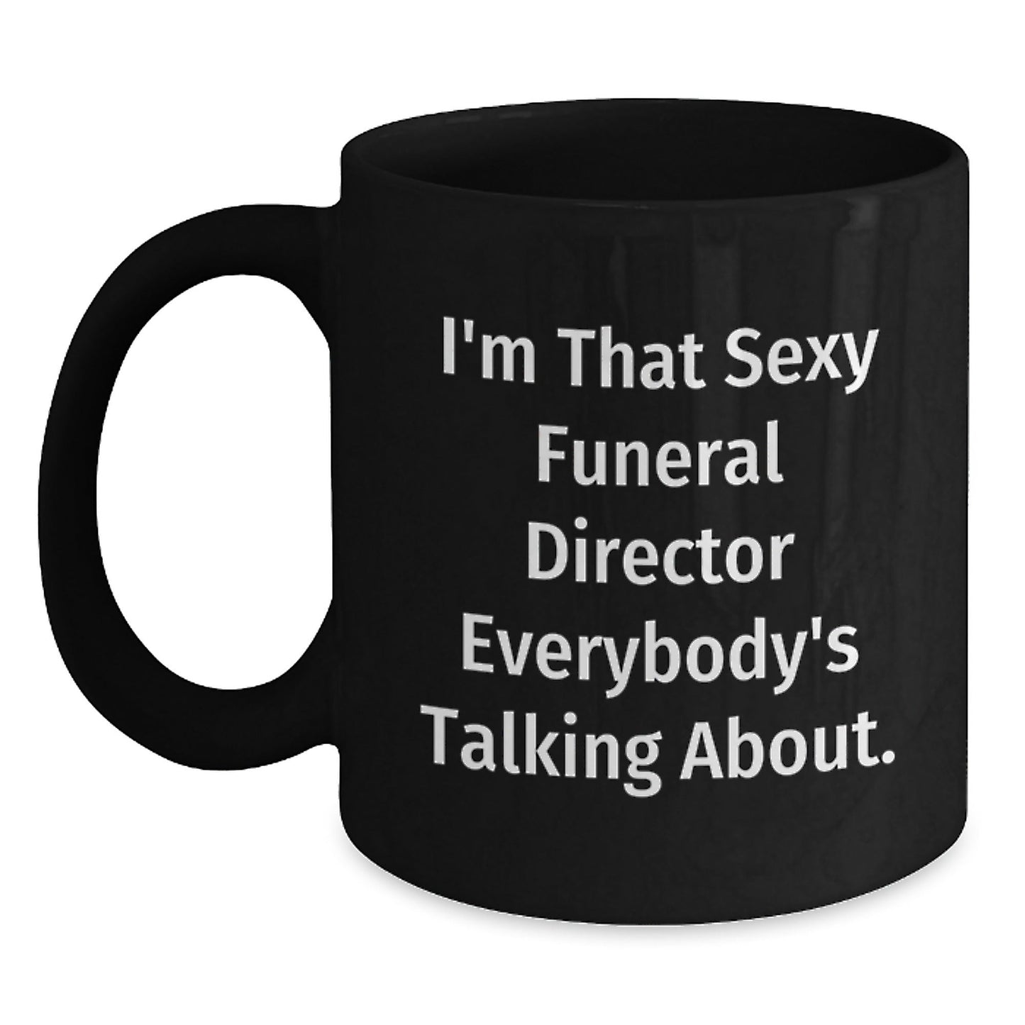 Funny Funeral Director Gifts from Friends for Birthday - Black Coffee Mug I'm That Sexy Funeral Director Everybody's Talking About. - The Buy Boom