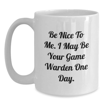 Funny Game Warden Quote White Coffee Mug, Gifts from Friends and Family for Him, Be Nice To Me. I May Be Your Game Warden One Day. Birthday Unique Gifts, 11oz or 15oz Capacity - The Buy Boom