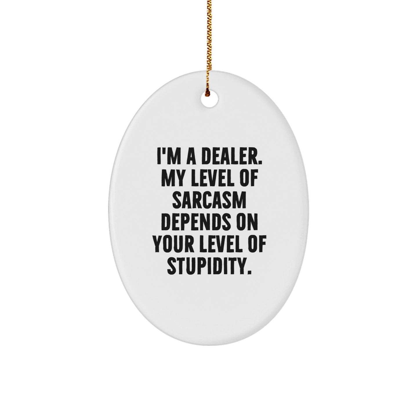 Funny Gift for Dealer Friends - Oval Ornament, 'I'm A Dealer. My Level Of Sarcasm Depends On Your Level Of Stupidity.', Christmas Unique Gifts from Friends - The Buy Boom