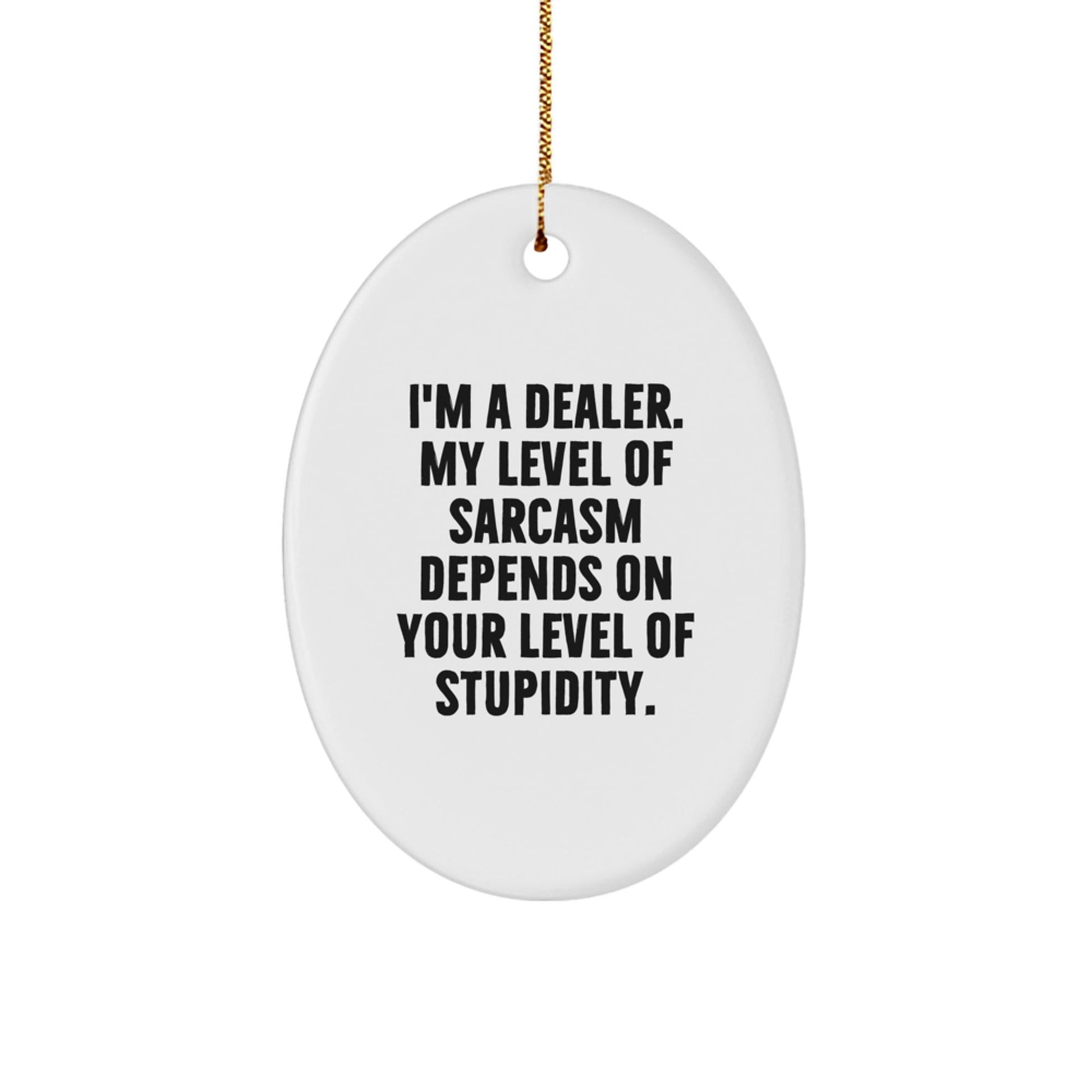Funny Gift for Dealer Friends - Oval Ornament, 'I'm A Dealer. My Level Of Sarcasm Depends On Your Level Of Stupidity.', Christmas Unique Gifts from Friends - The Buy Boom