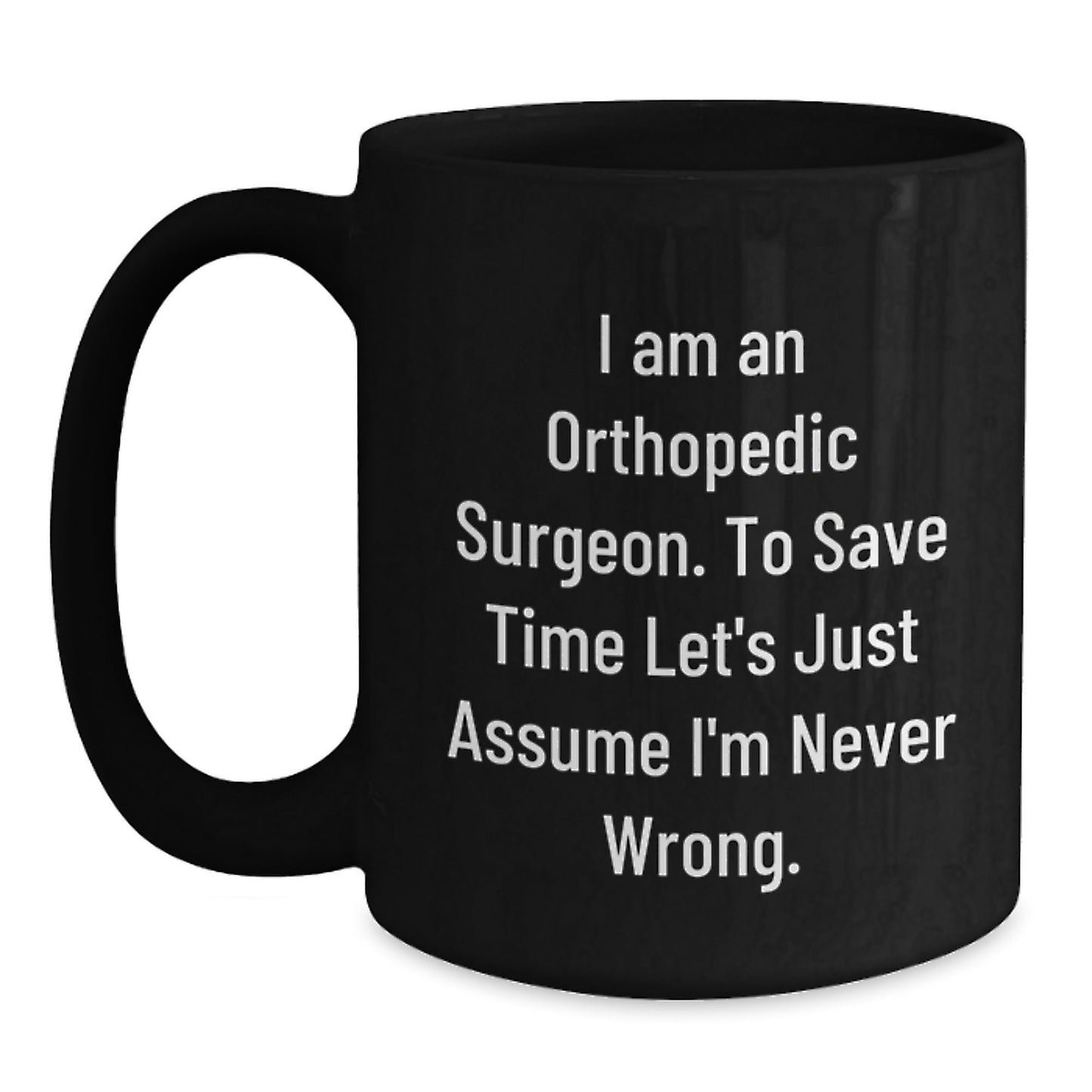 Funny Gifts from Friends and Family for Orthopedic Surgeon Humor Merry Christmas Unique Black Coffee Mug with I Am An Orthopedic Surgeon To Save Time Let's Just Assume I'm Never Wrong Quote - The Buy Boom